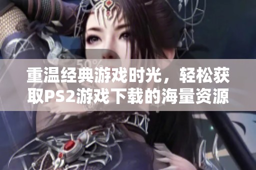 重温经典游戏时光，轻松获取PS2游戏下载的海量资源