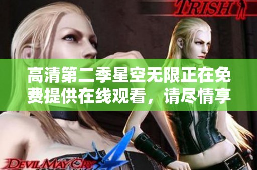 高清第二季星空无限正在免费提供在线观看，请尽情享受精彩内容