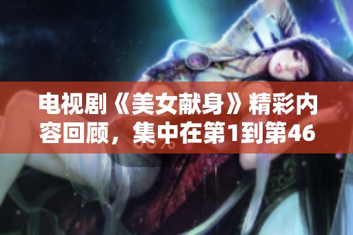 电视剧《美女献身》精彩内容回顾，集中在第1到第46集的剧情发展与角色塑造