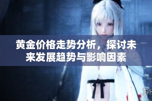 黄金价格走势分析，探讨未来发展趋势与影响因素
