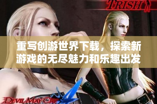 重写创游世界下载，探索新游戏的无尽魅力和乐趣出发