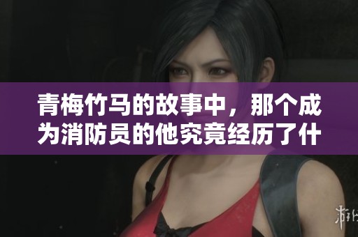 青梅竹马的故事中，那个成为消防员的他究竟经历了什么？