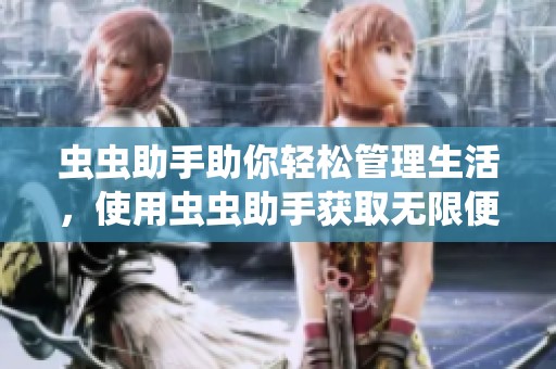 虫虫助手助你轻松管理生活，使用虫虫助手获取无限便利和乐趣