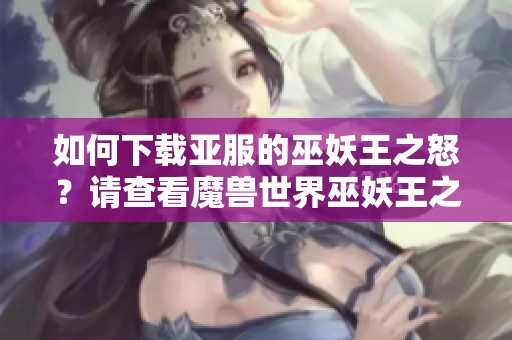 如何下载亚服的巫妖王之怒？请查看魔兽世界巫妖王之怒的下载方法。