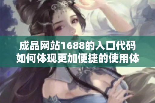 成品网站1688的入口代码如何体现更加便捷的使用体验与功能分析