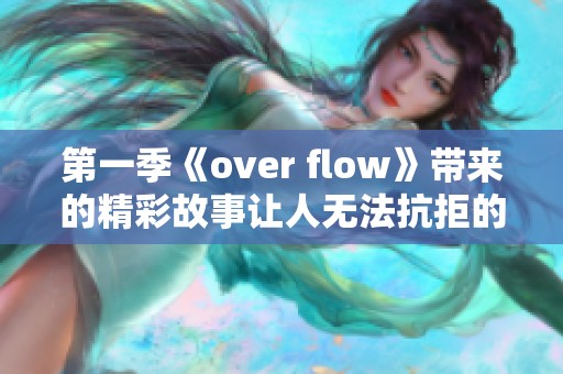 第一季《over flow》带来的精彩故事让人无法抗拒的魅力释放
