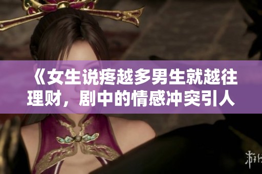 《女生说疼越多男生就越往理财，剧中的情感冲突引人深思》