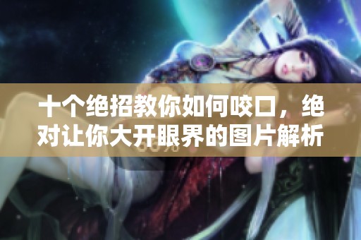 十个绝招教你如何咬口，绝对让你大开眼界的图片解析