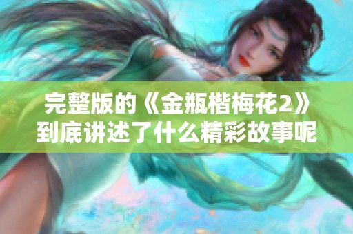 完整版的《金瓶楷梅花2》到底讲述了什么精彩故事呢？快来一探究竟吧！