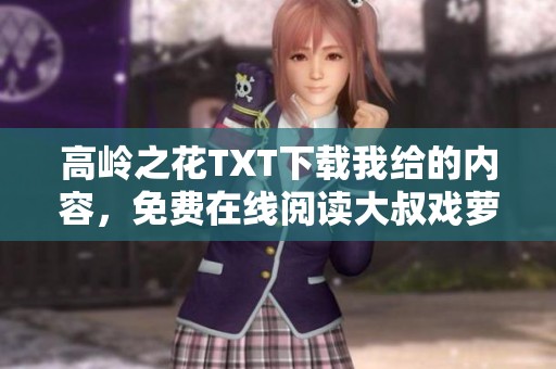 高岭之花TXT下载我给的内容，免费在线阅读大叔戏萝莉书坊中的故事