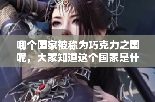 哪个国家被称为巧克力之国呢，大家知道这个国家是什么吗