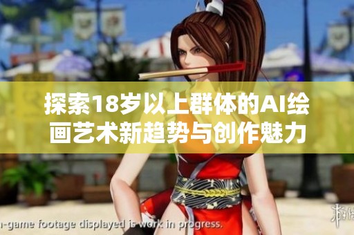探索18岁以上群体的AI绘画艺术新趋势与创作魅力