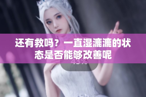 还有救吗？一直湿漉漉的状态是否能够改善呢