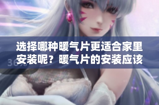 选择哪种暖气片更适合家里安装呢？暖气片的安装应该考虑哪些因素呢