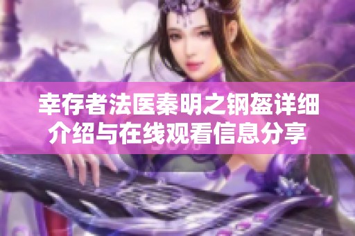 幸存者法医秦明之钢盔详细介绍与在线观看信息分享