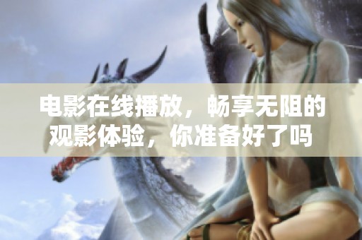 电影在线播放，畅享无阻的观影体验，你准备好了吗