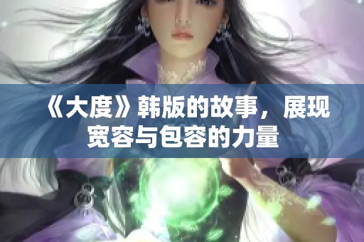 《大度》韩版的故事，展现宽容与包容的力量