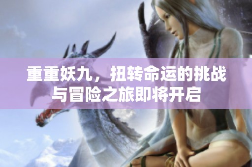 重重妖九，扭转命运的挑战与冒险之旅即将开启