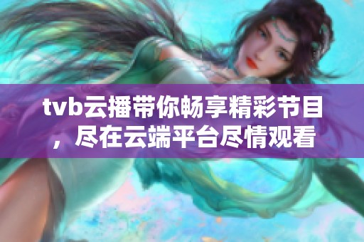 tvb云播带你畅享精彩节目，尽在云端平台尽情观看