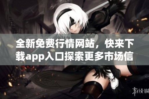 全新免费行情网站，快来下载app入口探索更多市场信息