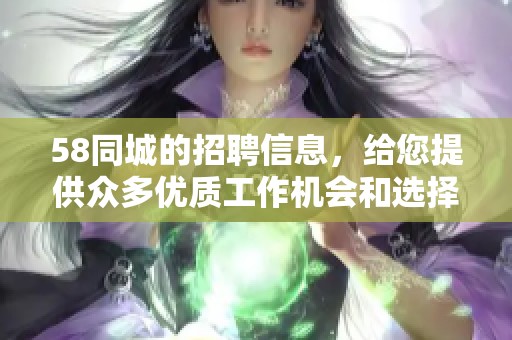 58同城的招聘信息，给您提供众多优质工作机会和选择