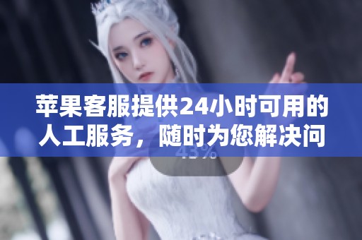 苹果客服提供24小时可用的人工服务，随时为您解决问题
