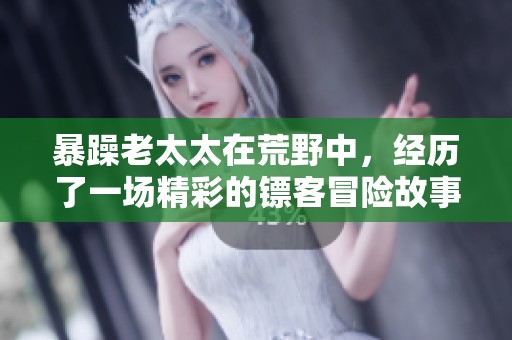 暴躁老太太在荒野中，经历了一场精彩的镖客冒险故事