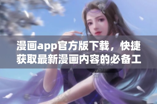 漫画app官方版下载，快捷获取最新漫画内容的必备工具