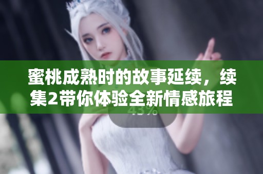 蜜桃成熟时的故事延续，续集2带你体验全新情感旅程