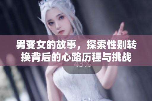 男变女的故事，探索性别转换背后的心路历程与挑战