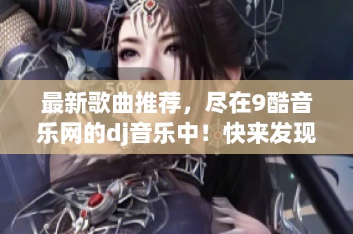 最新歌曲推荐，尽在9酷音乐网的dj音乐中！快来发现9酷音乐网的精彩新歌！