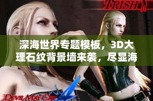 深海世界专题模板，3D大理石纹背景墙来袭，尽显海底魅力