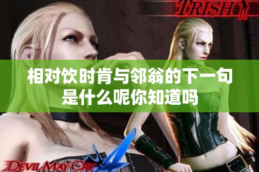 相对饮时肯与邻翁的下一句是什么呢你知道吗