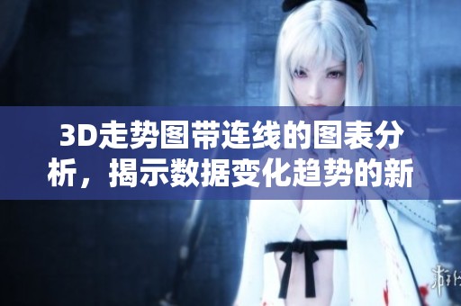 3D走势图带连线的图表分析，揭示数据变化趋势的新方法