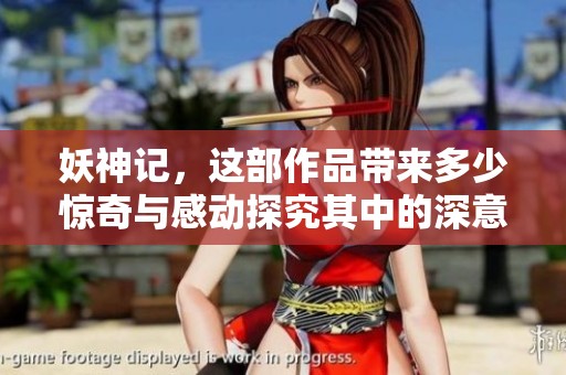 妖神记，这部作品带来多少惊奇与感动探究其中的深意与魅力