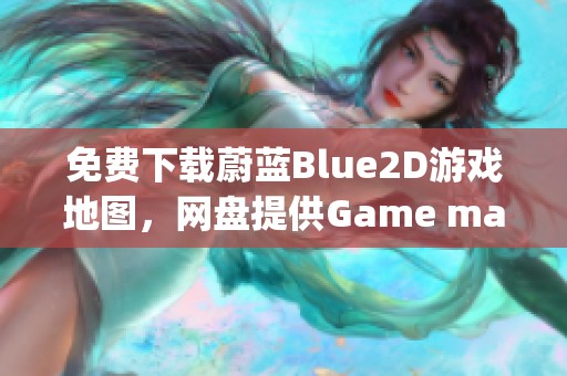 免费下载蔚蓝Blue2D游戏地图，网盘提供Game map（loragpt-4o-mini）资源