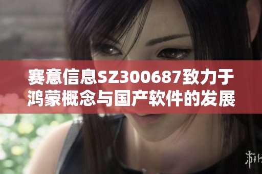 赛意信息SZ300687致力于鸿蒙概念与国产软件的发展，同时推动透明工厂的建设