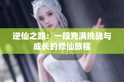 逆仙之路：一段充满挑战与成长的修仙旅程