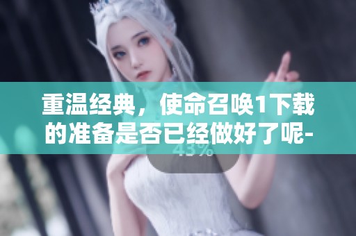 重温经典，使命召唤1下载的准备是否已经做好了呢-野鹤号