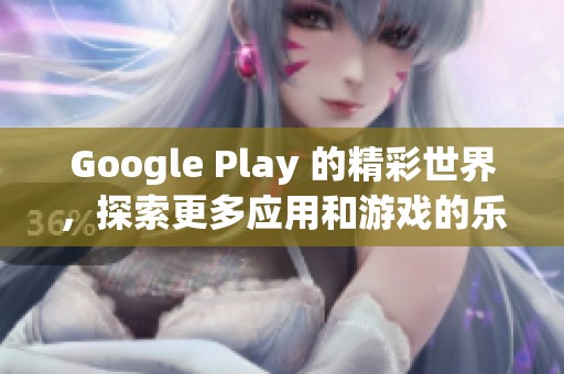 Google Play 的精彩世界，探索更多应用和游戏的乐趣
