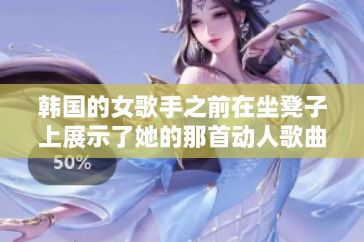 韩国的女歌手之前在坐凳子上展示了她的那首动人歌曲