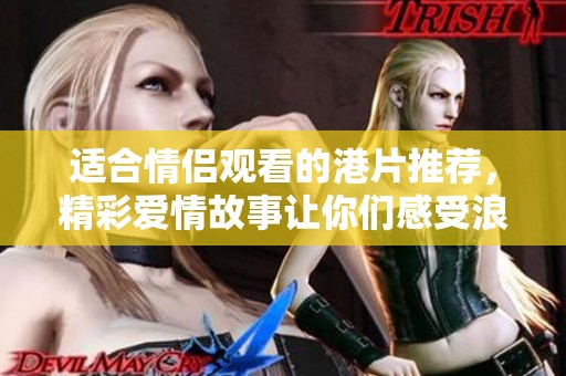 适合情侣观看的港片推荐，精彩爱情故事让你们感受浪漫氛围