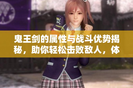 鬼王剑的属性与战斗优势揭秘，助你轻松击败敌人，体验造梦西游2的魅力!