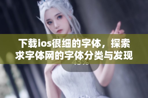 下载ios很细的字体，探索求字体网的字体分类与发现字体功能