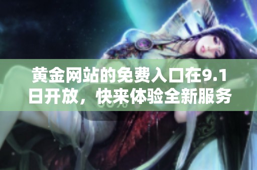 黄金网站的免费入口在9.1日开放，快来体验全新服务吧！