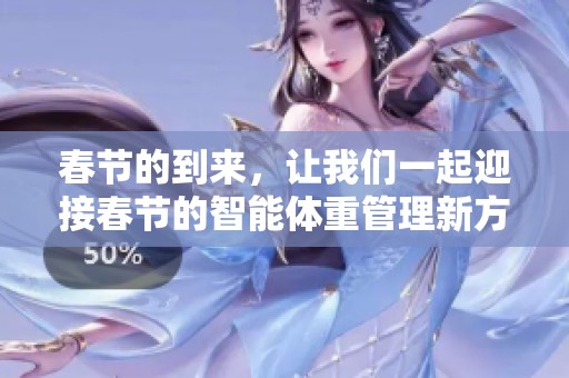 春节的到来，让我们一起迎接春节的智能体重管理新方式