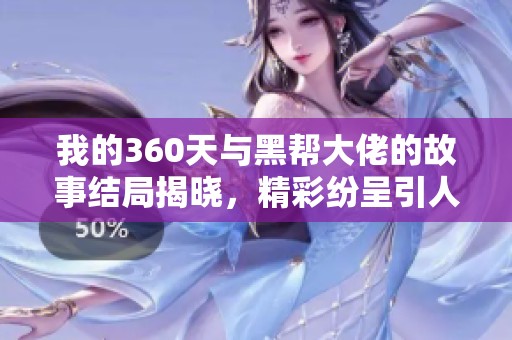 我的360天与黑帮大佬的故事结局揭晓，精彩纷呈引人入胜