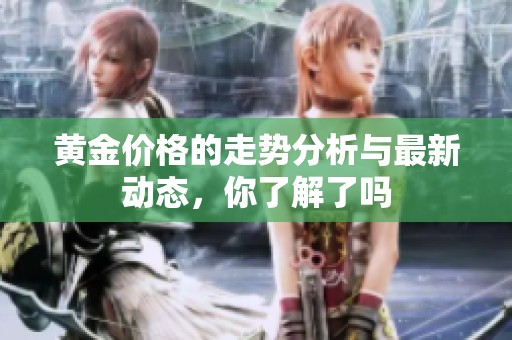 黄金价格的走势分析与最新动态，你了解了吗