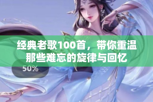 经典老歌100首，带你重温那些难忘的旋律与回忆
