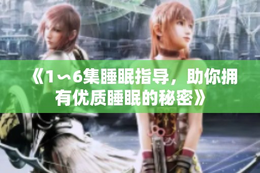 《1∽6集睡眠指导，助你拥有优质睡眠的秘密》